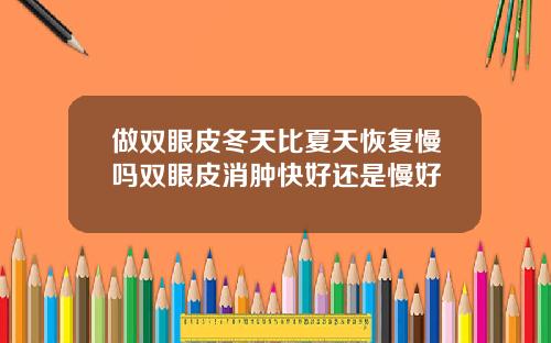 做双眼皮冬天比夏天恢复慢吗双眼皮消肿快好还是慢好