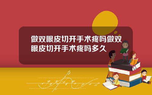 做双眼皮切开手术疼吗做双眼皮切开手术疼吗多久