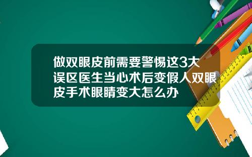 做双眼皮前需要警惕这3大误区医生当心术后变假人双眼皮手术眼睛变大怎么办