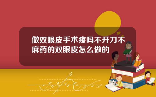 做双眼皮手术疼吗不开刀不麻药的双眼皮怎么做的