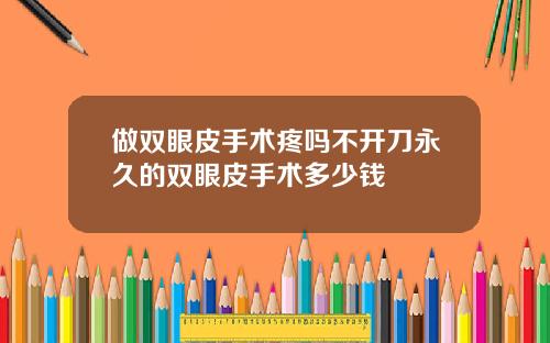 做双眼皮手术疼吗不开刀永久的双眼皮手术多少钱