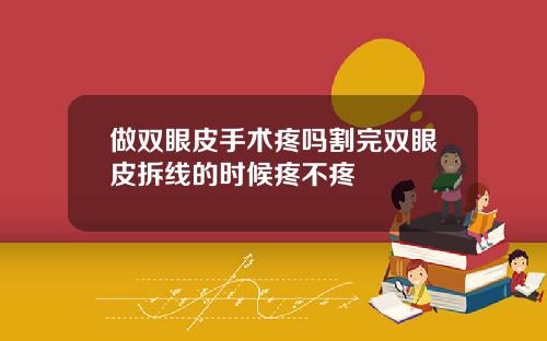 做双眼皮手术疼吗割完双眼皮拆线的时候疼不疼