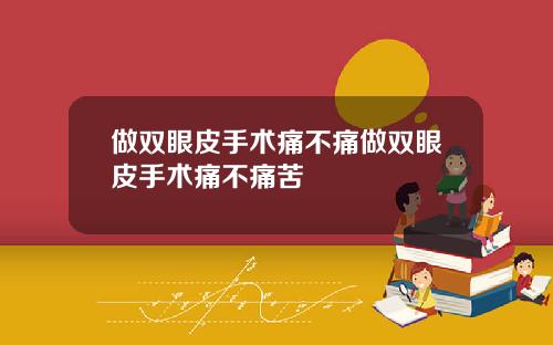 做双眼皮手术痛不痛做双眼皮手术痛不痛苦
