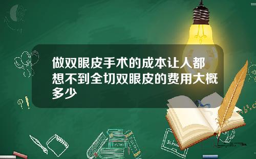 做双眼皮手术的成本让人都想不到全切双眼皮的费用大概多少