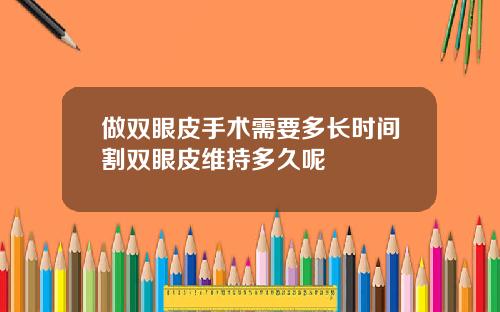 做双眼皮手术需要多长时间割双眼皮维持多久呢