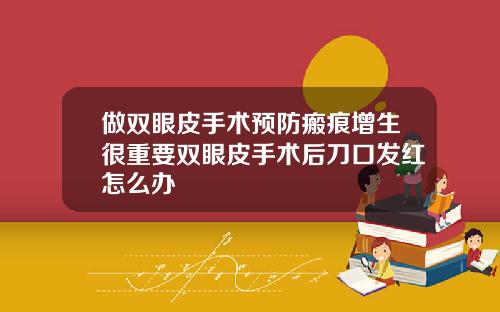 做双眼皮手术预防瘢痕增生很重要双眼皮手术后刀口发红怎么办