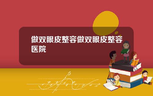 做双眼皮整容做双眼皮整容医院