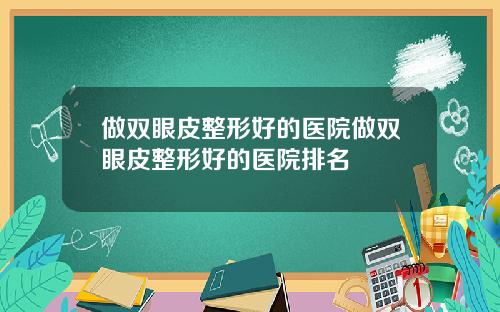做双眼皮整形好的医院做双眼皮整形好的医院排名