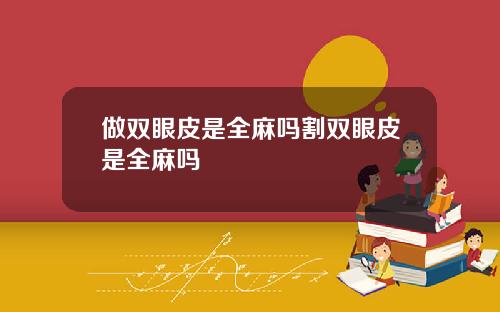 做双眼皮是全麻吗割双眼皮是全麻吗