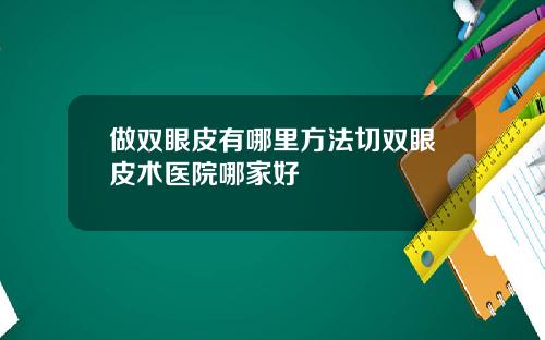 做双眼皮有哪里方法切双眼皮术医院哪家好