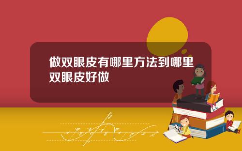 做双眼皮有哪里方法到哪里双眼皮好做