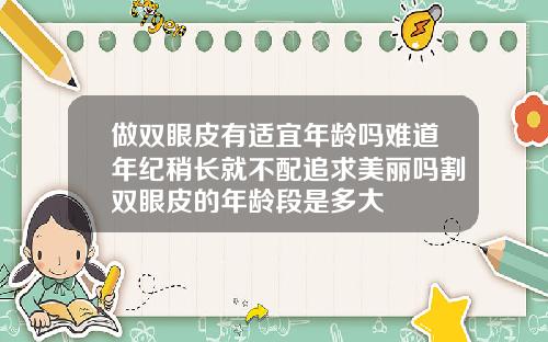做双眼皮有适宜年龄吗难道年纪稍长就不配追求美丽吗割双眼皮的年龄段是多大