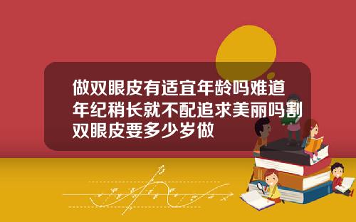 做双眼皮有适宜年龄吗难道年纪稍长就不配追求美丽吗割双眼皮要多少岁做