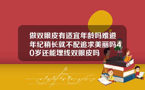做双眼皮有适宜年龄吗难道年纪稍长就不配追求美丽吗40岁还能埋线双眼皮吗