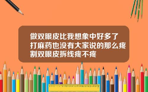 做双眼皮比我想象中好多了打麻药也没有大家说的那么疼割双眼皮拆线疼不疼