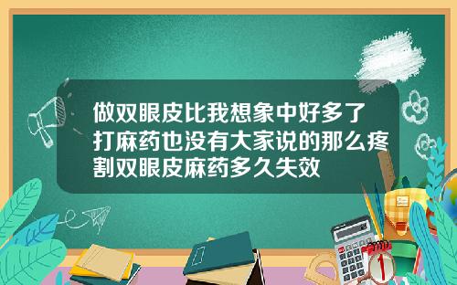 做双眼皮比我想象中好多了打麻药也没有大家说的那么疼割双眼皮麻药多久失效