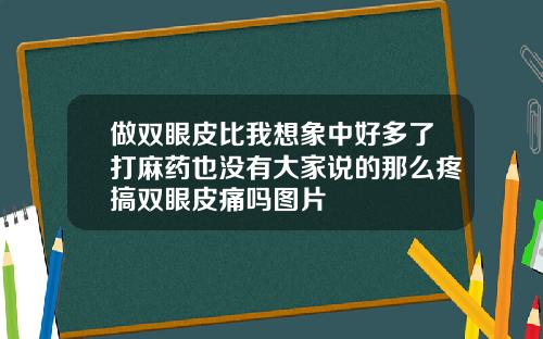 做双眼皮比我想象中好多了打麻药也没有大家说的那么疼搞双眼皮痛吗图片