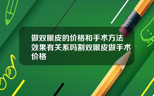 做双眼皮的价格和手术方法效果有关系吗割双眼皮做手术价格