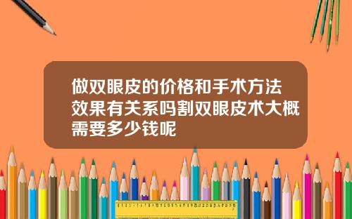 做双眼皮的价格和手术方法效果有关系吗割双眼皮术大概需要多少钱呢