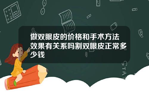 做双眼皮的价格和手术方法效果有关系吗割双眼皮正常多少钱