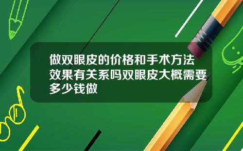 做双眼皮的价格和手术方法效果有关系吗双眼皮大概需要多少钱做