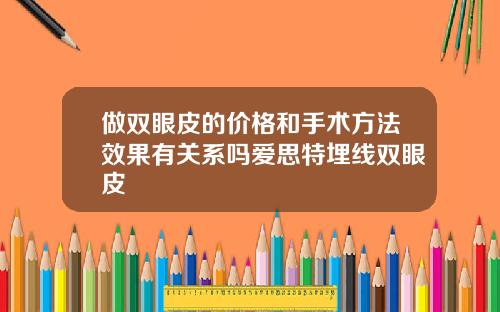 做双眼皮的价格和手术方法效果有关系吗爱思特埋线双眼皮