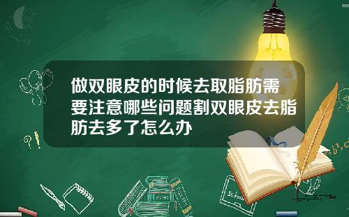 做双眼皮的时候去取脂肪需要注意哪些问题割双眼皮去脂肪去多了怎么办