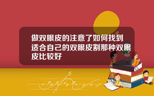 做双眼皮的注意了如何找到适合自己的双眼皮割那种双眼皮比较好