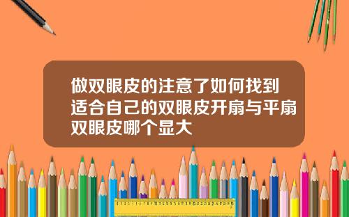 做双眼皮的注意了如何找到适合自己的双眼皮开扇与平扇双眼皮哪个显大