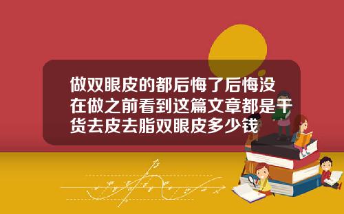 做双眼皮的都后悔了后悔没在做之前看到这篇文章都是干货去皮去脂双眼皮多少钱
