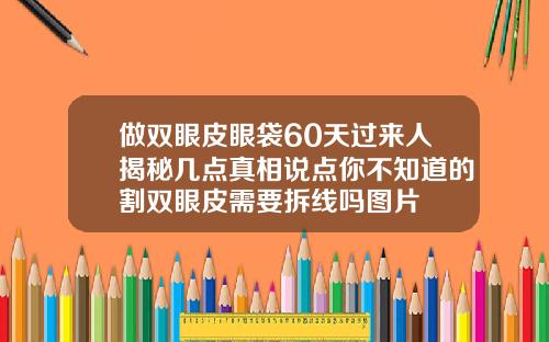做双眼皮眼袋60天过来人揭秘几点真相说点你不知道的割双眼皮需要拆线吗图片