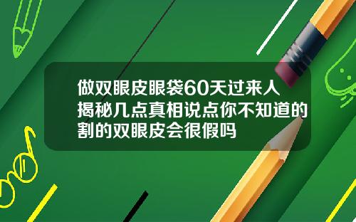 做双眼皮眼袋60天过来人揭秘几点真相说点你不知道的割的双眼皮会很假吗