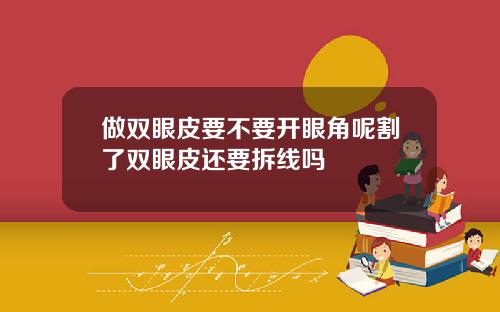 做双眼皮要不要开眼角呢割了双眼皮还要拆线吗
