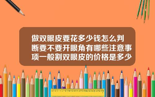 做双眼皮要花多少钱怎么判断要不要开眼角有哪些注意事项一般割双眼皮的价格是多少