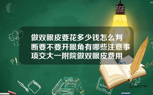 做双眼皮要花多少钱怎么判断要不要开眼角有哪些注意事项交大一附院做双眼皮费用