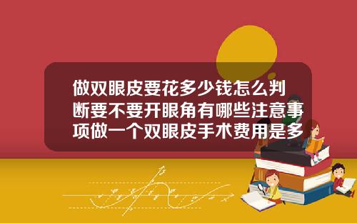 做双眼皮要花多少钱怎么判断要不要开眼角有哪些注意事项做一个双眼皮手术费用是多少