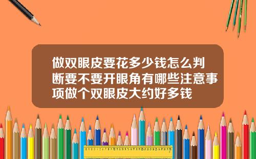 做双眼皮要花多少钱怎么判断要不要开眼角有哪些注意事项做个双眼皮大约好多钱