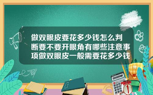 做双眼皮要花多少钱怎么判断要不要开眼角有哪些注意事项做双眼皮一般需要花多少钱