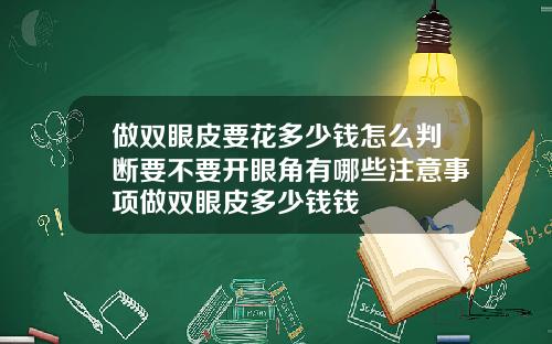 做双眼皮要花多少钱怎么判断要不要开眼角有哪些注意事项做双眼皮多少钱钱