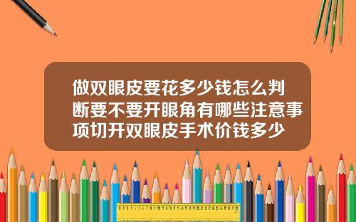 做双眼皮要花多少钱怎么判断要不要开眼角有哪些注意事项切开双眼皮手术价钱多少