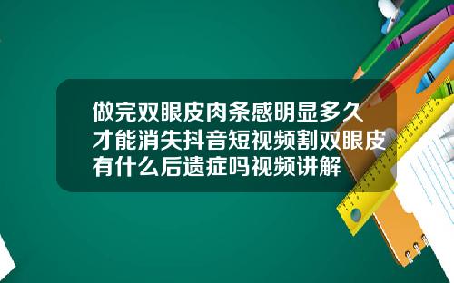 做完双眼皮肉条感明显多久才能消失抖音短视频割双眼皮有什么后遗症吗视频讲解