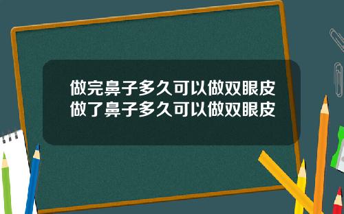 做完鼻子多久可以做双眼皮做了鼻子多久可以做双眼皮