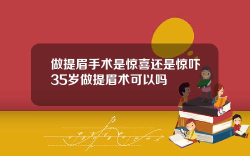 做提眉手术是惊喜还是惊吓35岁做提眉术可以吗