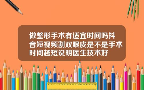 做整形手术有适宜时间吗抖音短视频割双眼皮是不是手术时间越短说明医生技术好