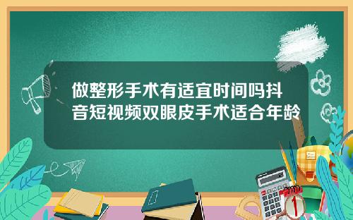 做整形手术有适宜时间吗抖音短视频双眼皮手术适合年龄