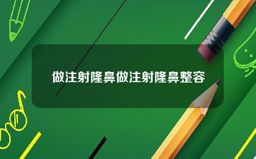 做注射隆鼻做注射隆鼻整容