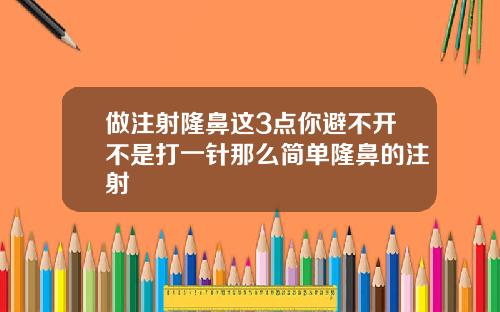 做注射隆鼻这3点你避不开不是打一针那么简单隆鼻的注射