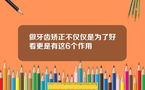 做牙齿矫正不仅仅是为了好看更是有这6个作用
