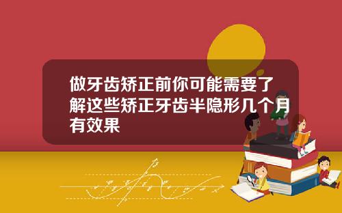 做牙齿矫正前你可能需要了解这些矫正牙齿半隐形几个月有效果