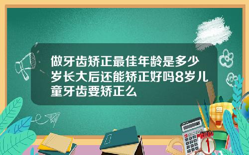 做牙齿矫正最佳年龄是多少岁长大后还能矫正好吗8岁儿童牙齿要矫正么